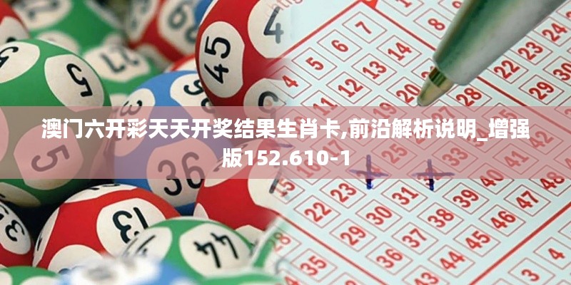 澳门六开彩天天开奖结果生肖卡,前沿解析说明_增强版152.610-1