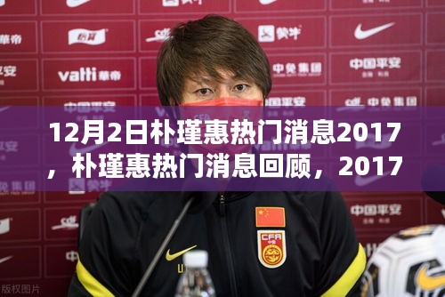 2017年12月2日朴瑾惠热门消息回顾，特殊时刻与深远影响