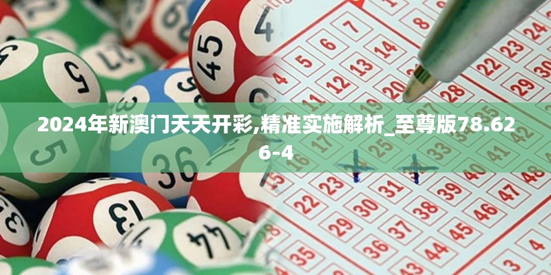2024年新澳门天天开彩,精准实施解析_至尊版78.626-4