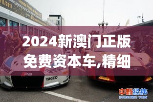 2024新澳门正版免费资本车,精细化说明解析_The44.812-5