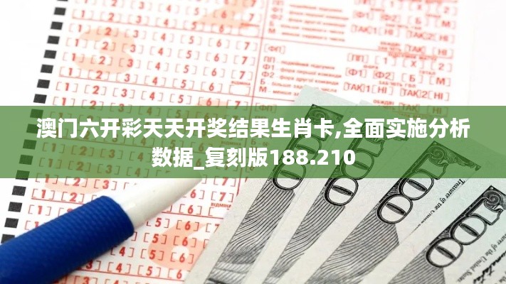 澳门六开彩天天开奖结果生肖卡,全面实施分析数据_复刻版188.210