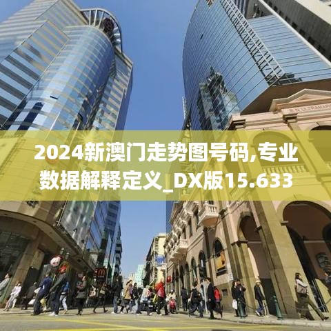 2024新澳门走势图号码,专业数据解释定义_DX版15.633