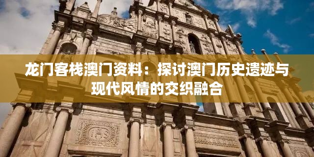 龙门客栈澳门资料：探讨澳门历史遗迹与现代风情的交织融合