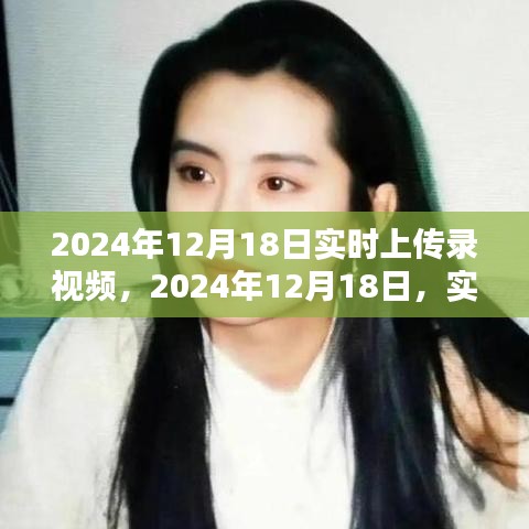 实时上传录视频的时代印记，2024年12月18日回顾与记录