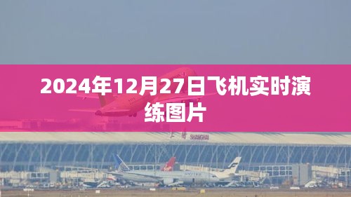 飞机实时演练图片曝光，2024年12月27日演练现场