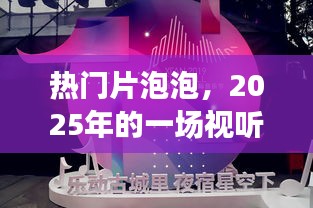 热门片泡泡，2025年视听盛宴来袭