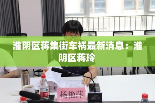 淮阴区蒋集街车祸最新消息：淮阴区蒋玲 