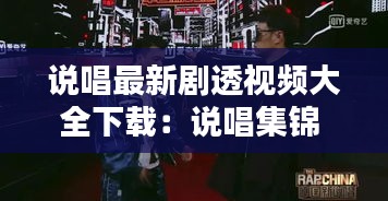说唱最新剧透视频大全下载：说唱集锦 