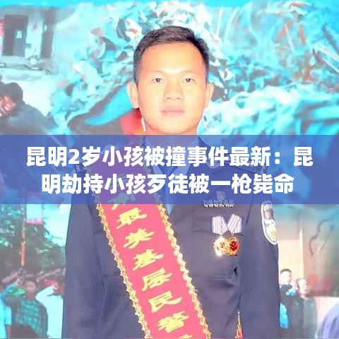 昆明2岁小孩被撞事件最新：昆明劫持小孩歹徒被一枪毙命 