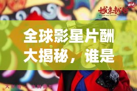 全球影星片酬大揭秘，谁是最吸金的明星之王？