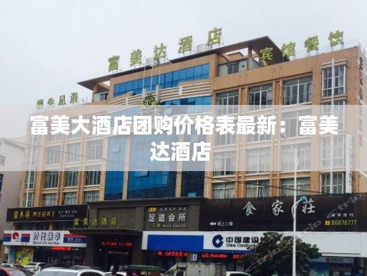 富美大酒店团购价格表最新：富美达酒店 