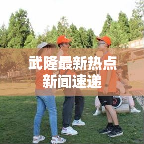 武隆最新热点新闻速递