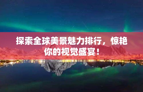 探索全球美景魅力排行，惊艳你的视觉盛宴！