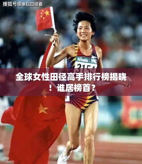 全球女性田径高手排行榜揭晓！谁居榜首？