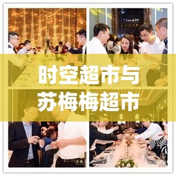 时空超市与苏梅梅超市最新动态揭秘，引领零售新潮流