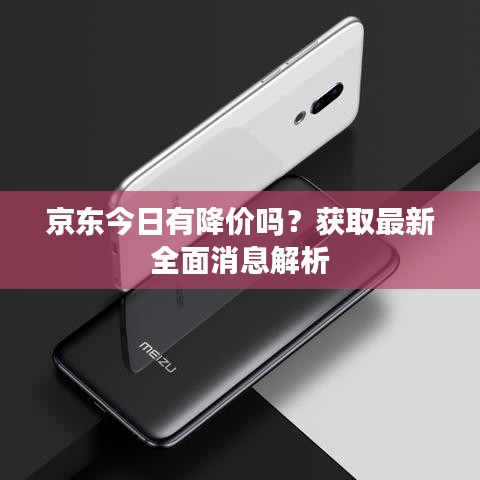 京东今日有降价吗？获取最新全面消息解析