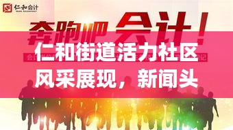 仁和街道活力社区风采展现，新闻头条带您探秘进步之路