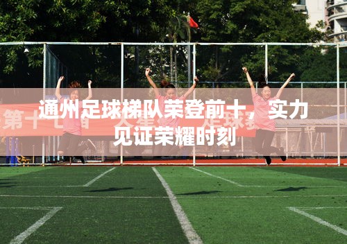 通州足球梯队荣登前十，实力见证荣耀时刻