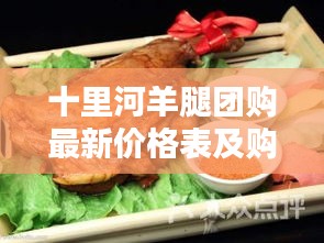 十里河羊腿团购最新价格表及购买攻略全解析