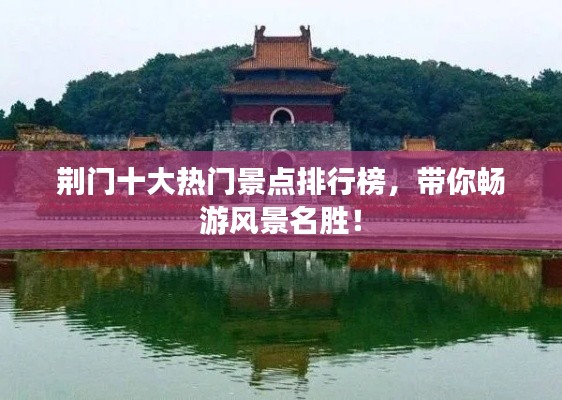 荆门十大热门景点排行榜，带你畅游风景名胜！