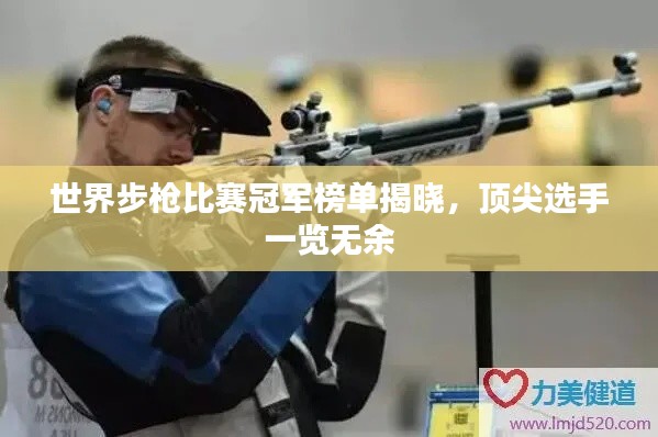 世界步枪比赛冠军榜单揭晓，顶尖选手一览无余