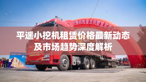 平遥小挖机租赁价格最新动态及市场趋势深度解析
