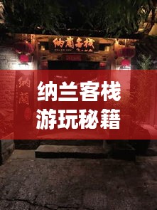 纳兰客栈游玩秘籍，最新全方位攻略大全