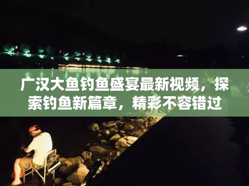 广汉大鱼钓鱼盛宴最新视频，探索钓鱼新篇章，精彩不容错过！
