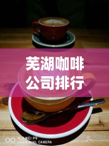 芜湖咖啡公司排行榜揭晓，背后的故事引人入胜
