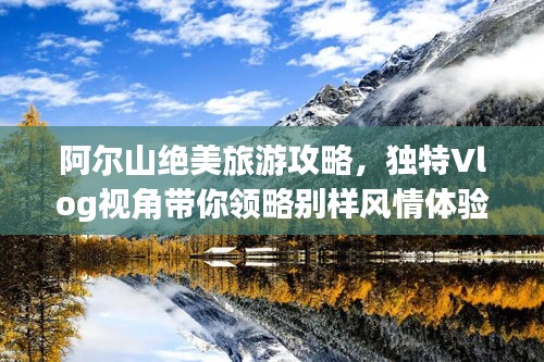 阿尔山绝美旅游攻略，独特Vlog视角带你领略别样风情体验