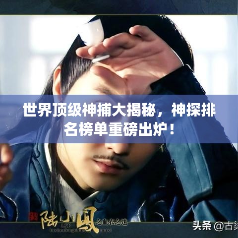 世界顶级神捕大揭秘，神探排名榜单重磅出炉！