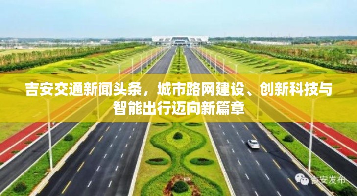 吉安交通新闻头条，城市路网建设、创新科技与智能出行迈向新篇章