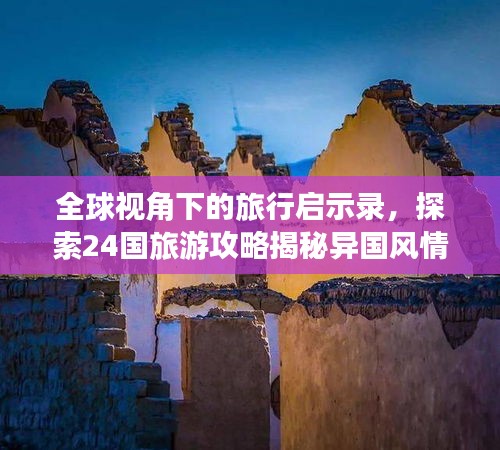 全球视角下的旅行启示录，探索24国旅游攻略揭秘异国风情！