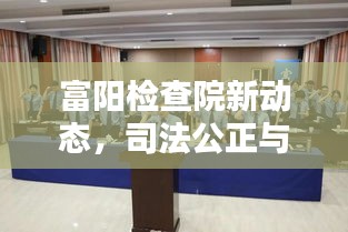 富阳检查院新动态，司法公正与社会和谐的不懈追求