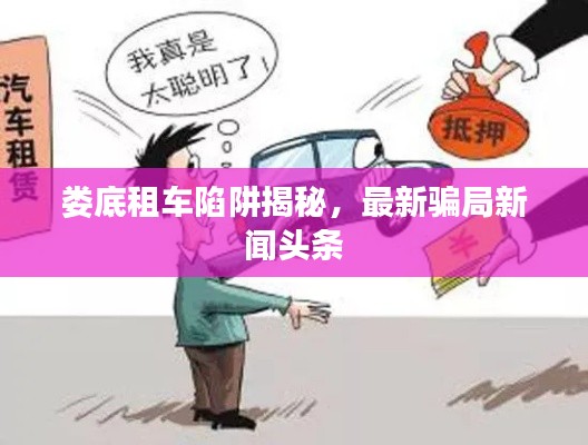 娄底租车陷阱揭秘，最新骗局新闻头条