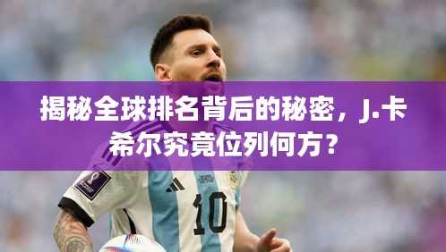 揭秘全球排名背后的秘密，J.卡希尔究竟位列何方？