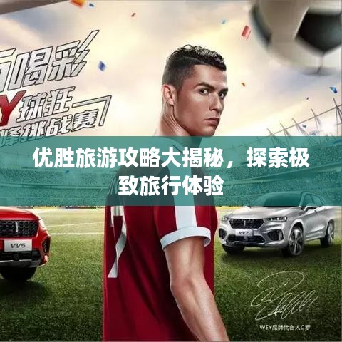优胜旅游攻略大揭秘，探索极致旅行体验