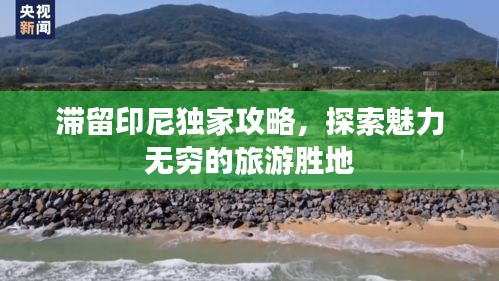 滞留印尼独家攻略，探索魅力无穷的旅游胜地