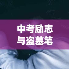 中考励志与盗墓笔记中的奋斗精神，激发无尽潜能，勇攀知识高峰