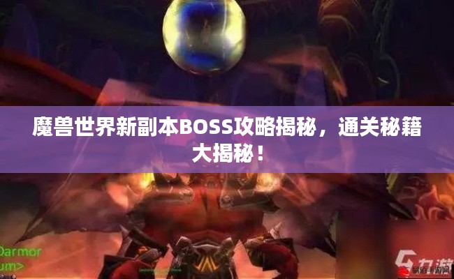 魔兽世界新副本BOSS攻略揭秘，通关秘籍大揭秘！