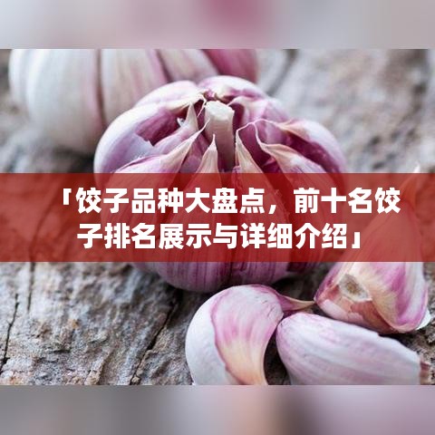 「饺子品种大盘点，前十名饺子排名展示与详细介绍」